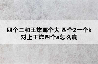 四个二和王炸哪个大 四个2一个k对上王炸四个a怎么赢